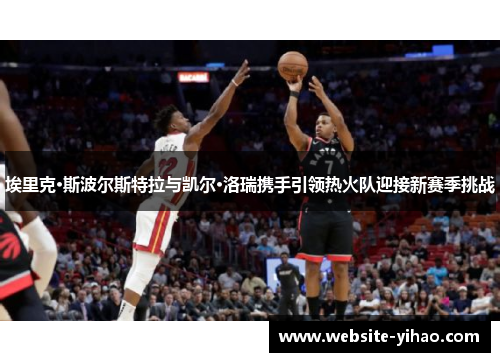 埃里克·斯波尔斯特拉与凯尔·洛瑞携手引领热火队迎接新赛季挑战