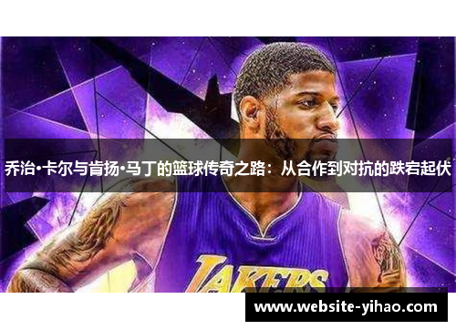 乔治·卡尔与肯扬·马丁的篮球传奇之路：从合作到对抗的跌宕起伏