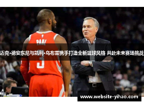 迈克·德安东尼与凯利·乌布雷携手打造全新篮球风格 共赴未来赛场挑战