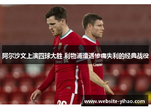 阿尔沙文上演四球大胜 利物浦遭遇惨痛失利的经典战役