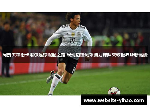 阿费夫领衔卡塔尔足球崛起之路 展现边锋风采助力球队突破世界杯新高峰