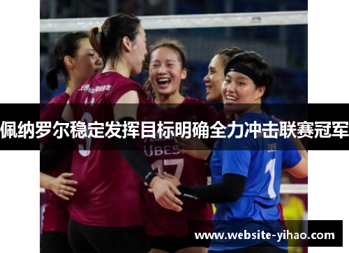 佩纳罗尔稳定发挥目标明确全力冲击联赛冠军