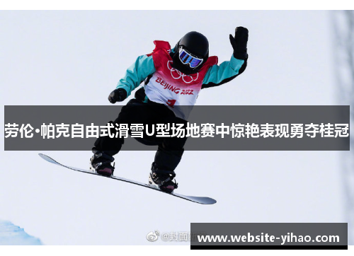 劳伦·帕克自由式滑雪U型场地赛中惊艳表现勇夺桂冠
