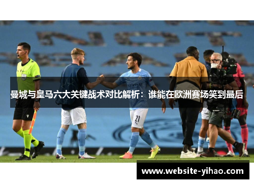 曼城与皇马六大关键战术对比解析：谁能在欧洲赛场笑到最后