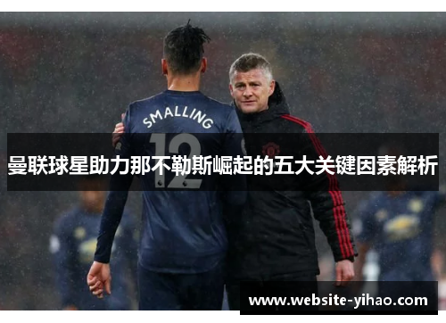 曼联球星助力那不勒斯崛起的五大关键因素解析