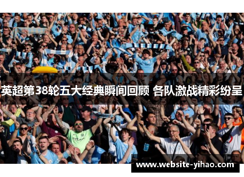 英超第38轮五大经典瞬间回顾 各队激战精彩纷呈