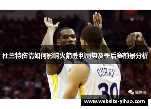 杜兰特伤情如何影响火箭胜利局势及季后赛前景分析