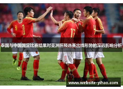 泰国与中国国足比赛结果对亚洲杯预选赛出线形势的深远影响分析