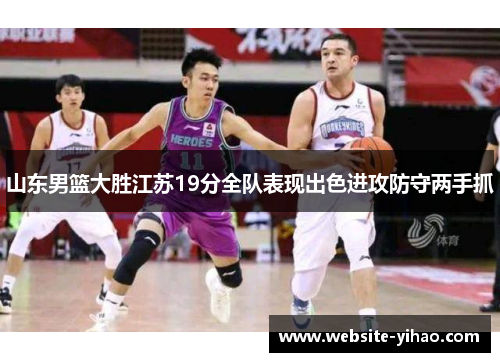 山东男篮大胜江苏19分全队表现出色进攻防守两手抓