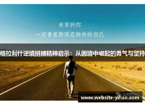格拉利什逆境拼搏精神启示：从困境中崛起的勇气与坚持