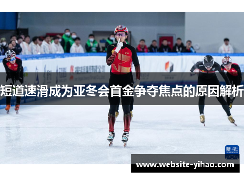 短道速滑成为亚冬会首金争夺焦点的原因解析
