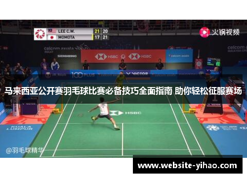 马来西亚公开赛羽毛球比赛必备技巧全面指南 助你轻松征服赛场