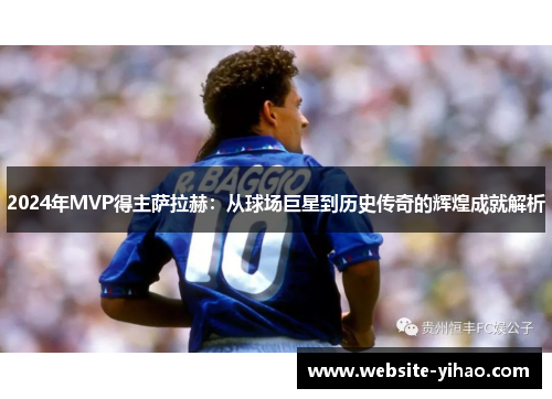 2024年MVP得主萨拉赫：从球场巨星到历史传奇的辉煌成就解析