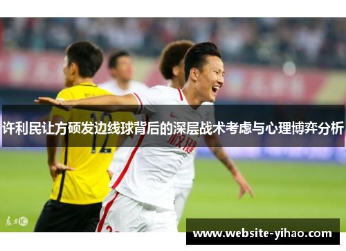 许利民让方硕发边线球背后的深层战术考虑与心理博弈分析