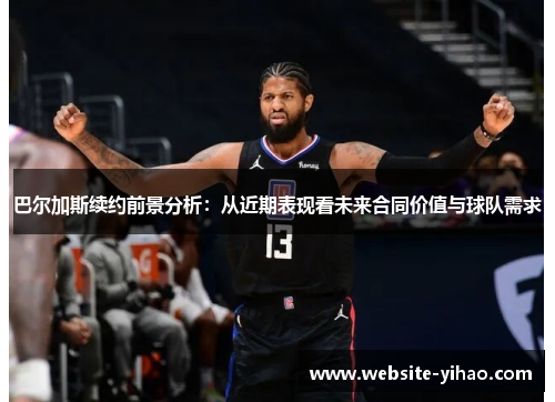 巴尔加斯续约前景分析：从近期表现看未来合同价值与球队需求