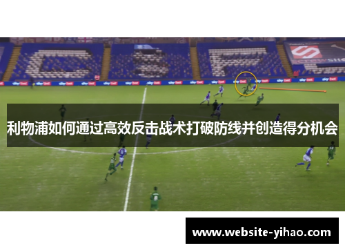 利物浦如何通过高效反击战术打破防线并创造得分机会