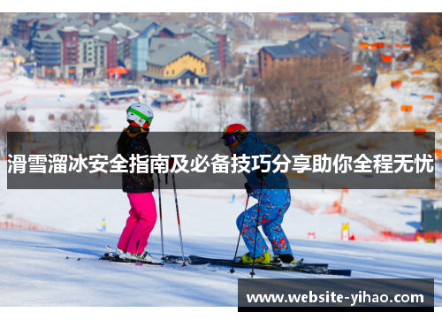 滑雪溜冰安全指南及必备技巧分享助你全程无忧