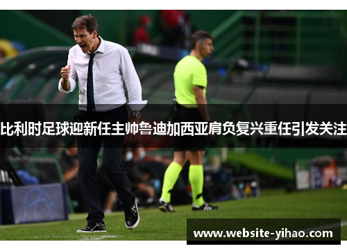 比利时足球迎新任主帅鲁迪加西亚肩负复兴重任引发关注