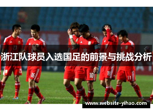 浙江队球员入选国足的前景与挑战分析