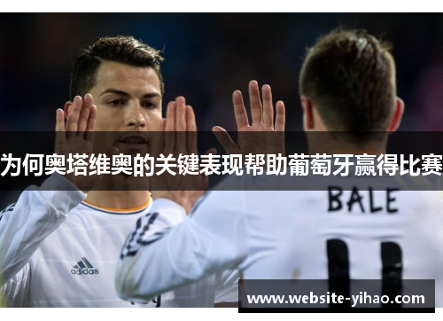 为何奥塔维奥的关键表现帮助葡萄牙赢得比赛