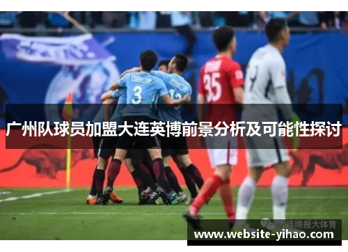 广州队球员加盟大连英博前景分析及可能性探讨