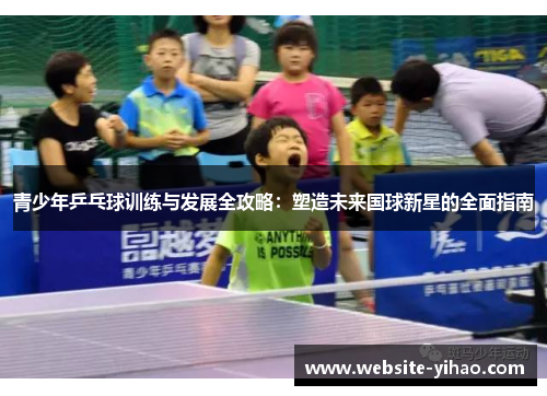 青少年乒乓球训练与发展全攻略：塑造未来国球新星的全面指南