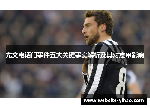 尤文电话门事件五大关键事实解析及其对意甲影响