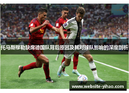 托马斯穆勒缺席德国队背后原因及其对球队影响的深度剖析