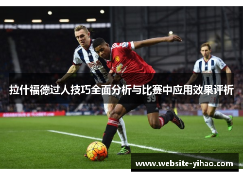 拉什福德过人技巧全面分析与比赛中应用效果评析