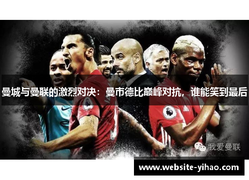 曼城与曼联的激烈对决：曼市德比巅峰对抗，谁能笑到最后