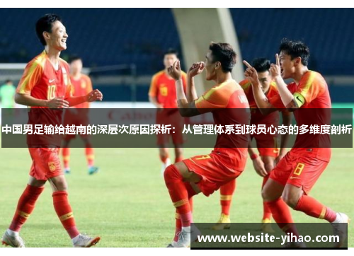 中国男足输给越南的深层次原因探析：从管理体系到球员心态的多维度剖析