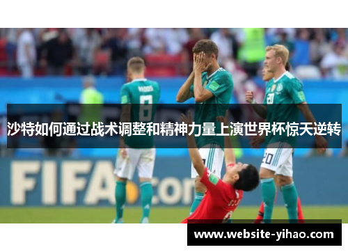 沙特如何通过战术调整和精神力量上演世界杯惊天逆转