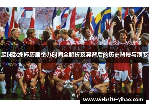 足球欧洲杯历届举办时间全解析及其背后的历史背景与演变