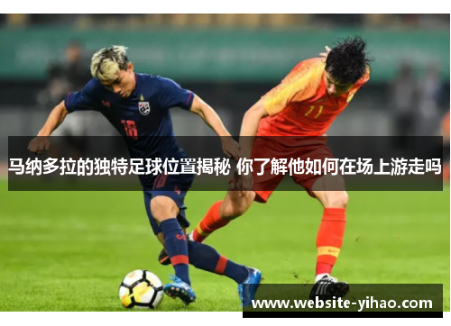 马纳多拉的独特足球位置揭秘 你了解他如何在场上游走吗